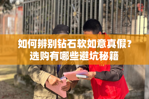 如何辨别钻石软如意真假？选购有哪些避坑秘籍